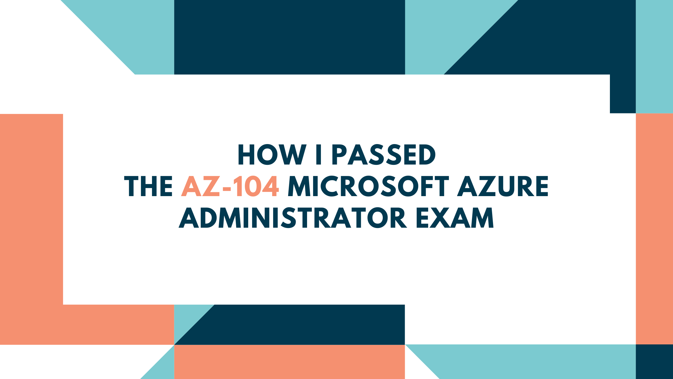 How I Passed the AZ-104 Microsoft Azure Administrator Exam